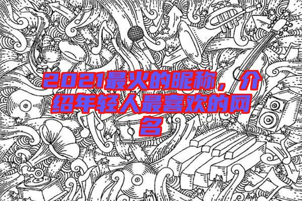 2021最火的昵稱，介紹年輕人最喜歡的網(wǎng)名