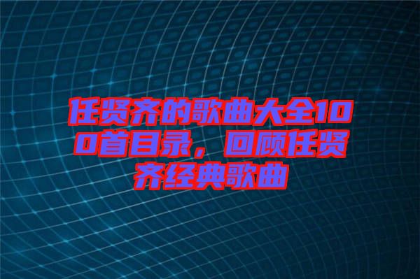 任賢齊的歌曲大全100首目錄，回顧任賢齊經(jīng)典歌曲