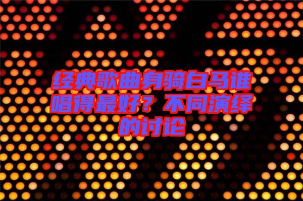經(jīng)典歌曲身騎白馬誰(shuí)唱得最好？不同演繹的討論