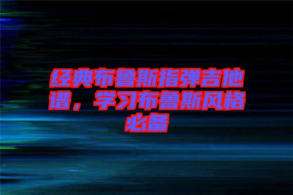 經(jīng)典布魯斯指彈吉他譜，學(xué)習(xí)布魯斯風(fēng)格必備