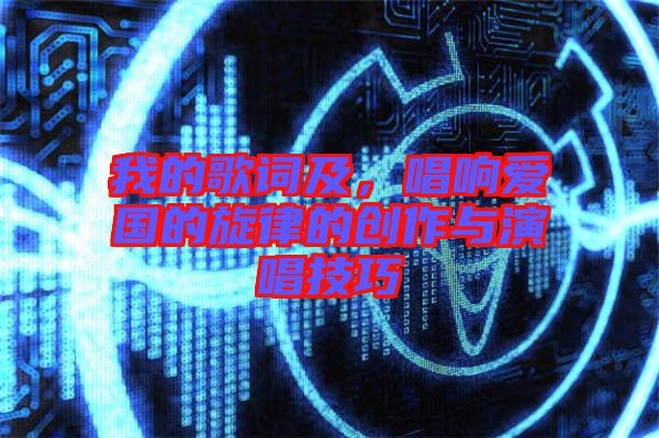我的歌詞及，唱響愛國的旋律的創(chuàng)作與演唱技巧