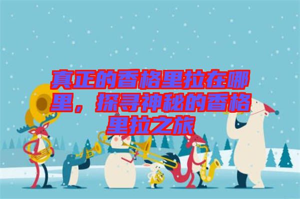 真正的香格里拉在哪里，探尋神秘的香格里拉之旅