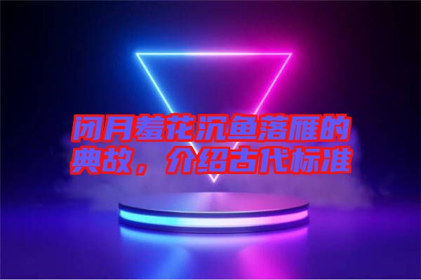 閉月羞花沉魚落雁的典故，介紹古代標準