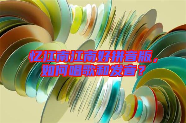 憶江南江南好拼音版，如何唱歌和發(fā)音？