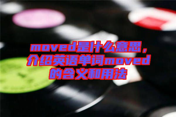 moved是什么意思，介紹英語(yǔ)單詞moved的含義和用法