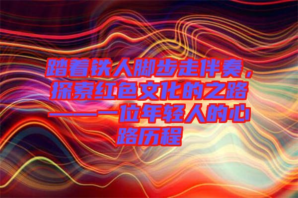 踏著鐵人腳步走伴奏，探索紅色文化的之路——一位年輕人的心路歷程