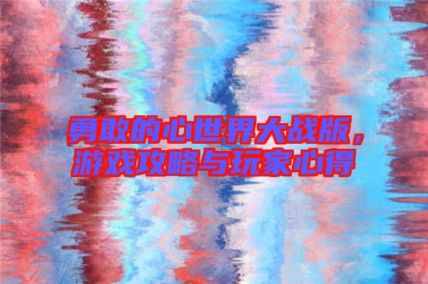 勇敢的心世界大戰(zhàn)版，游戲攻略與玩家心得