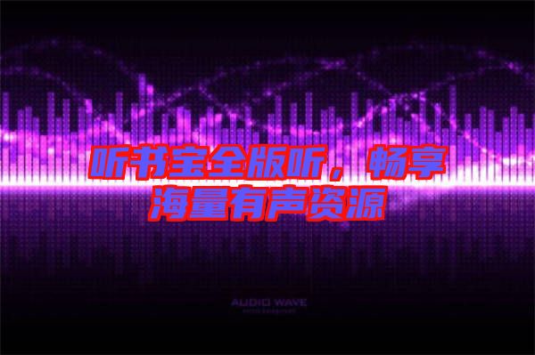 聽書寶全版聽，暢享海量有聲資源