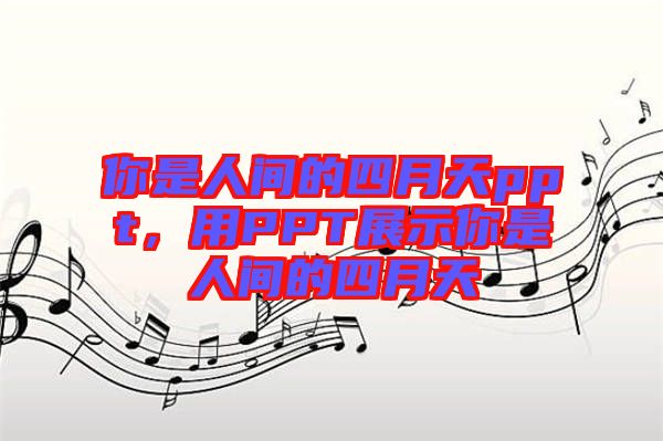 你是人間的四月天ppt，用PPT展示你是人間的四月天