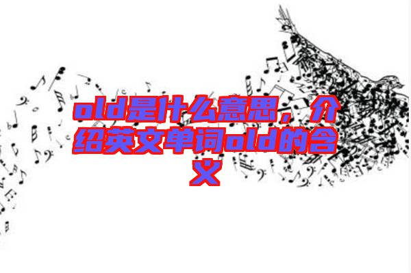 old是什么意思，介紹英文單詞old的含義