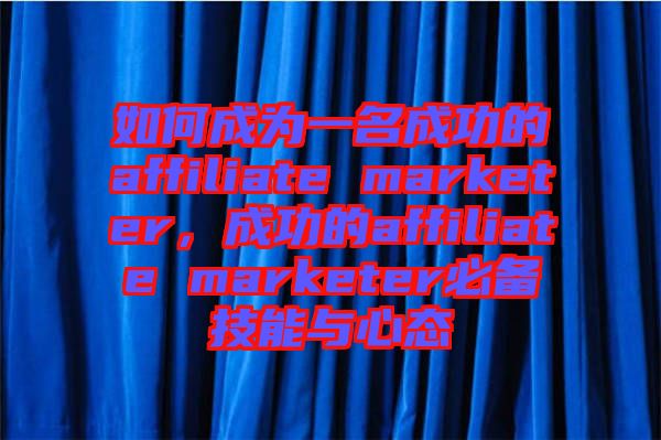如何成為一名成功的affiliate marketer，成功的affiliate marketer必備技能與心態(tài)
