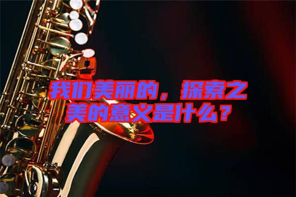 我們美麗的，探索之美的意義是什么？