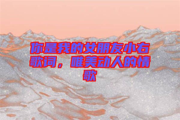 你是我的女朋友小右歌詞，唯美動人的情歌