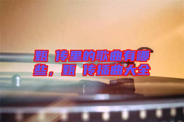 甄嬛傳里的歌曲有哪些，甄嬛傳插曲大全