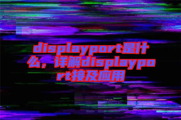displayport是什么，詳解displayport接及應用