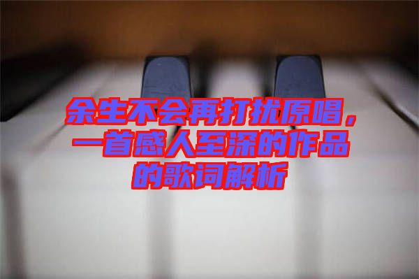 余生不會(huì)再打擾原唱，一首感人至深的作品的歌詞解析
