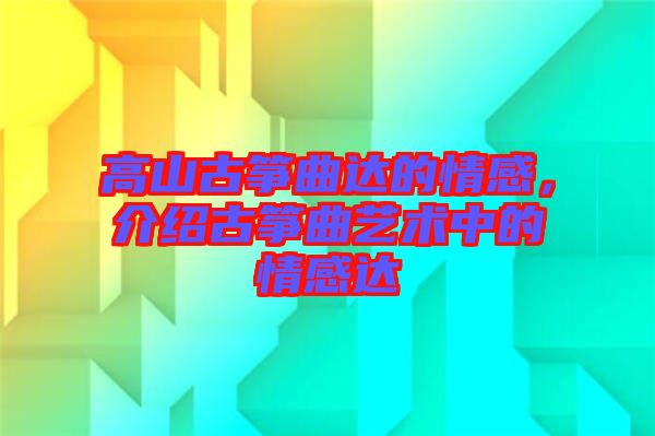 高山古箏曲達(dá)的情感，介紹古箏曲藝術(shù)中的情感達(dá)