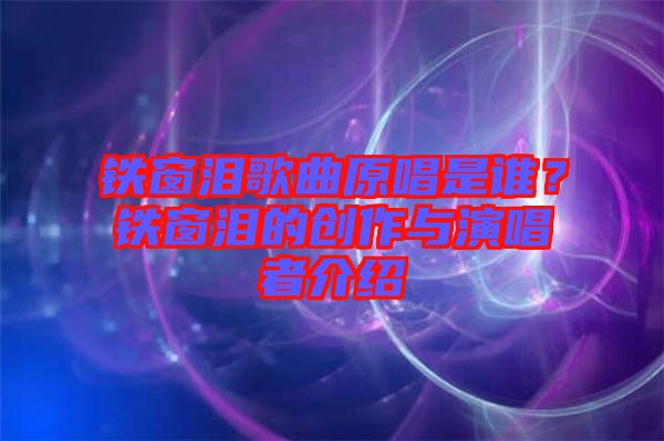 鐵窗淚歌曲原唱是誰？鐵窗淚的創(chuàng)作與演唱者介紹