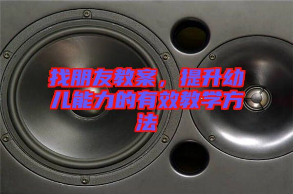 找朋友教案，提升幼兒能力的有效教學方法