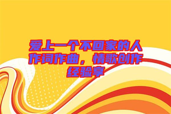 愛上一個不回家的人作詞作曲，情歌創(chuàng)作經驗享