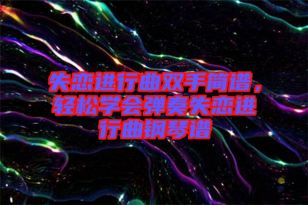失戀進(jìn)行曲雙手簡譜，輕松學(xué)會彈奏失戀進(jìn)行曲鋼琴譜