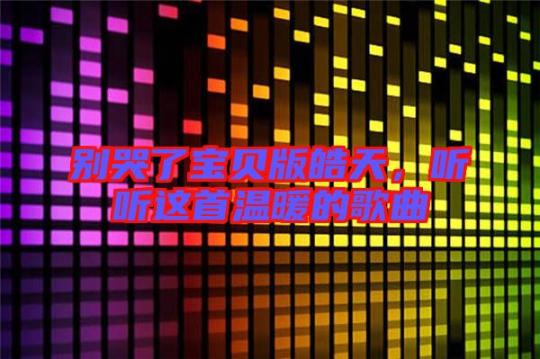 別哭了寶貝版皓天，聽聽這首溫暖的歌曲