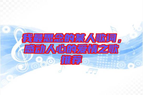 我最思念的某人歌詞，感動人心的愛情之歌推薦