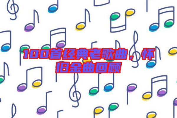 100首經(jīng)典老歌曲，懷舊金曲回顧