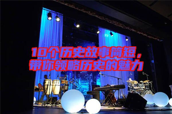 10個歷史故事簡短，帶你領略歷史的魅力