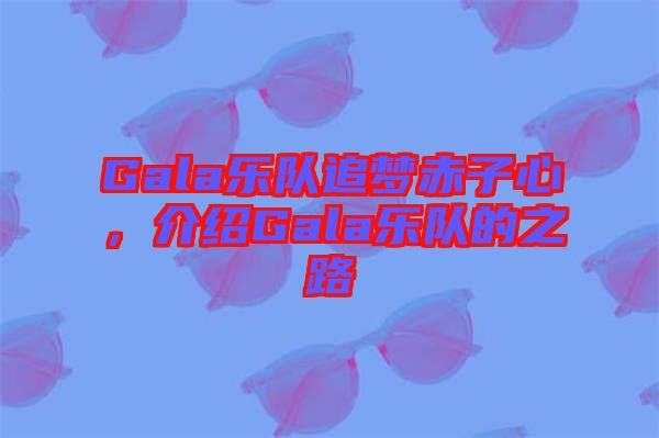 Gala樂隊(duì)追夢赤子心，介紹Gala樂隊(duì)的之路