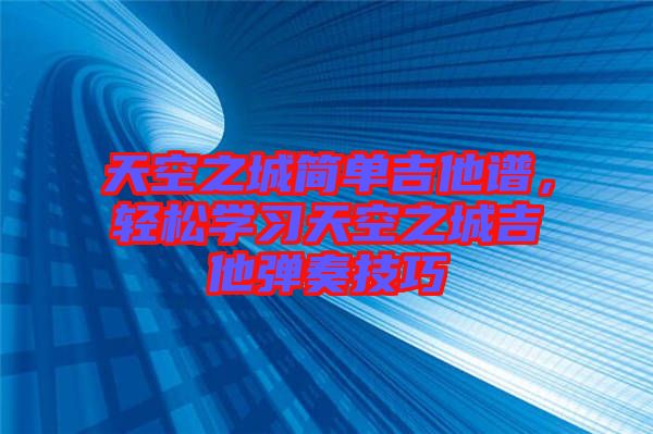 天空之城簡單吉他譜，輕松學習天空之城吉他彈奏技巧