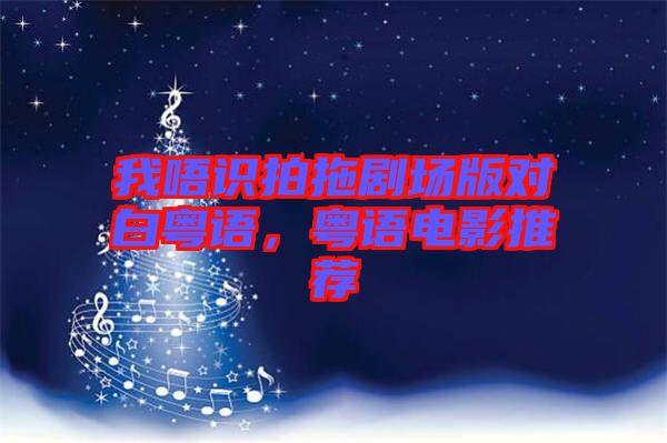 我唔識(shí)拍拖劇場版對白粵語，粵語電影推薦