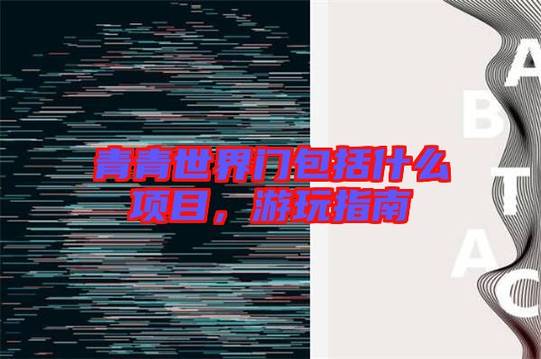青青世界門包括什么項(xiàng)目，游玩指南