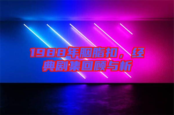 1988年胭脂扣，經(jīng)典劇集回顧與析
