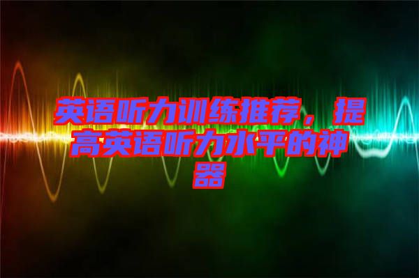 英語聽力訓練推薦，提高英語聽力水平的神器