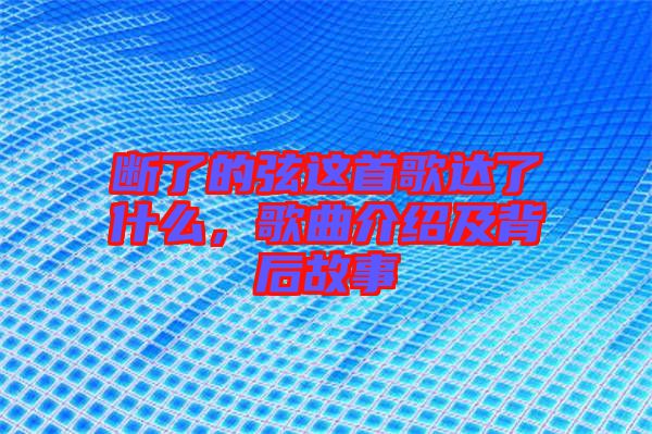 斷了的弦這首歌達(dá)了什么，歌曲介紹及背后故事