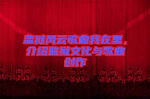 監(jiān)獄風(fēng)云歌曲我在里，介紹監(jiān)獄文化與歌曲創(chuàng)作