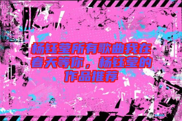 楊鈺瑩所有歌曲我在春天等你，楊鈺瑩的作品推薦