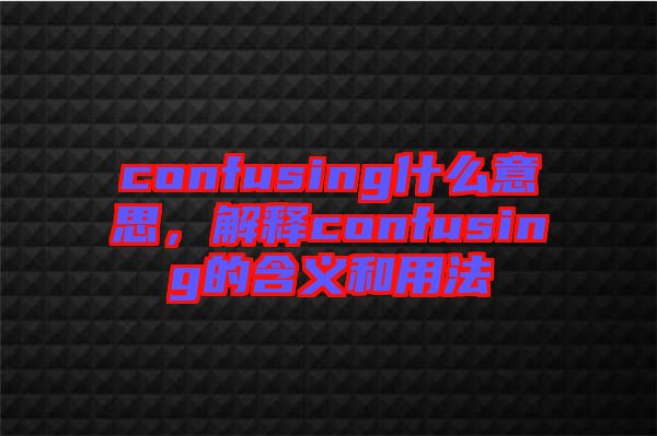 confusing什么意思，解釋confusing的含義和用法