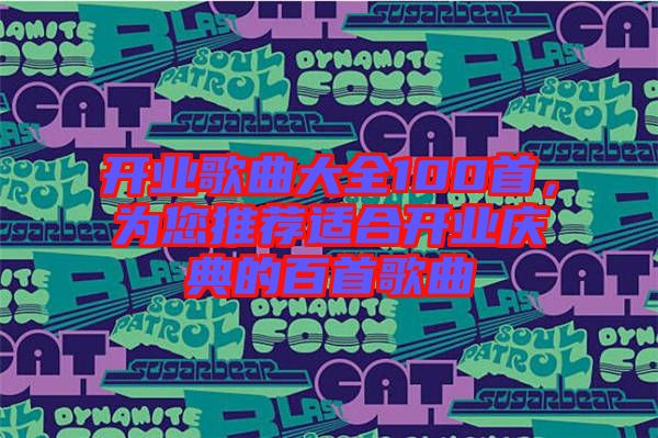 開業(yè)歌曲大全100首，為您推薦適合開業(yè)慶典的百首歌曲