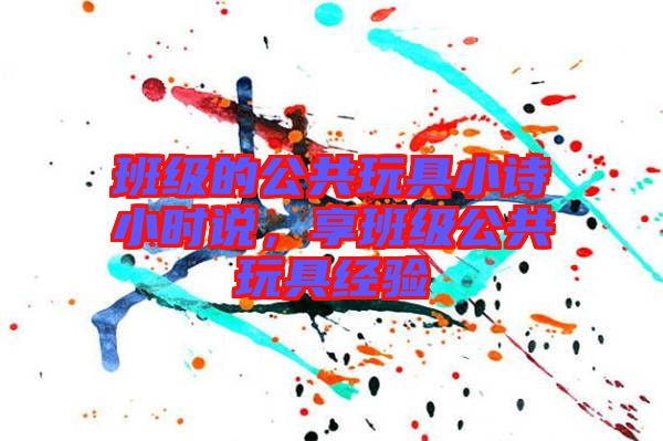 班級的公共玩具小詩小時說，享班級公共玩具經(jīng)驗