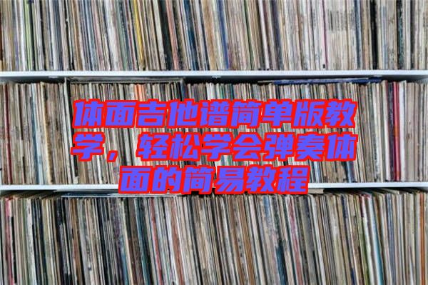 體面吉他譜簡單版教學(xué)，輕松學(xué)會彈奏體面的簡易教程