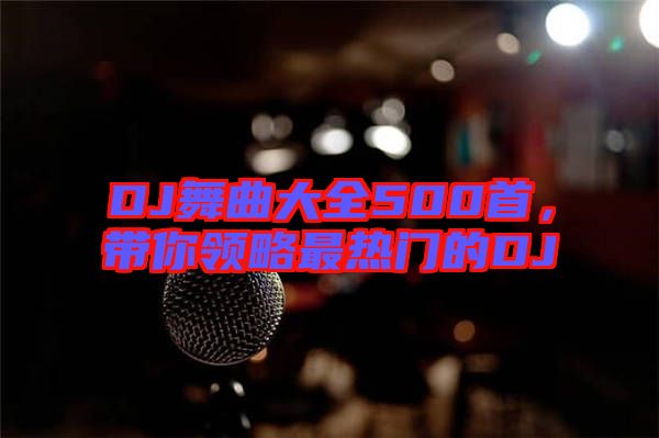 DJ舞曲大全500首，帶你領(lǐng)略最熱門的DJ