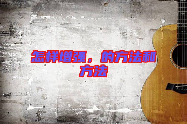 怎樣增強，的方法和方法