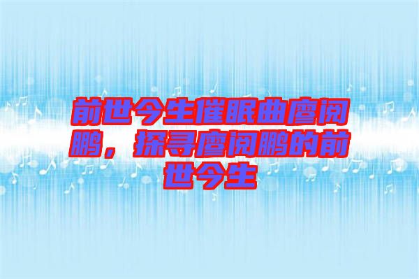 前世今生催眠曲廖閱鵬，探尋廖閱鵬的前世今生