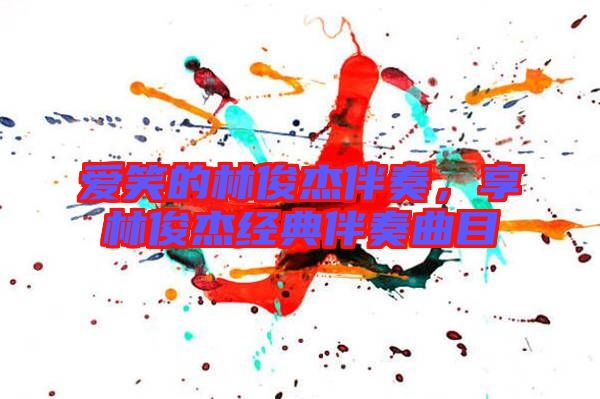 愛笑的林俊杰伴奏，享林俊杰經(jīng)典伴奏曲目