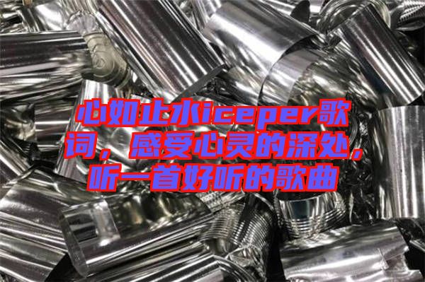 心如止水iceper歌詞，感受心靈的深處，聽一首好聽的歌曲