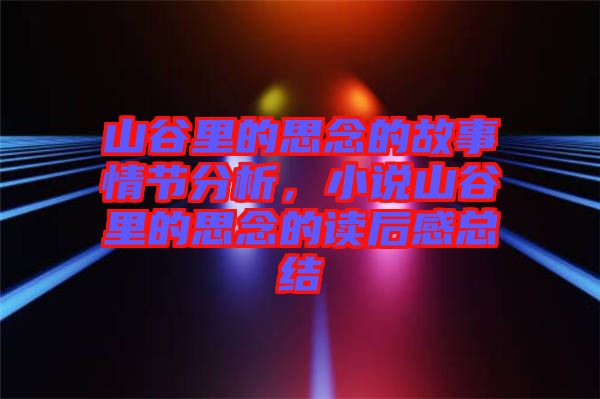 山谷里的思念的故事情節(jié)分析，小說(shuō)山谷里的思念的讀后感總結(jié)