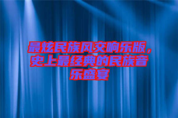 最炫民族風交響樂版，史上最經典的民族音樂盛宴