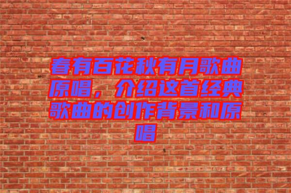 春有百花秋有月歌曲原唱，介紹這首經(jīng)典歌曲的創(chuàng)作背景和原唱